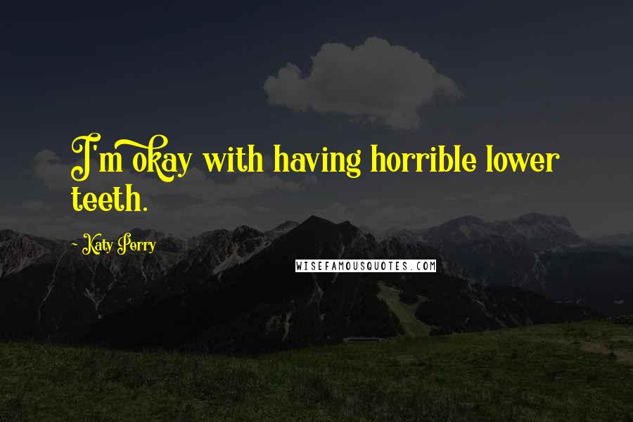 Katy Perry Quotes: I'm okay with having horrible lower teeth.