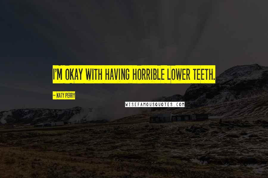 Katy Perry Quotes: I'm okay with having horrible lower teeth.