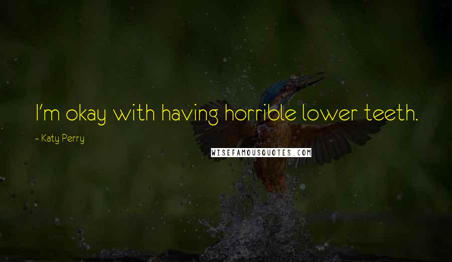 Katy Perry Quotes: I'm okay with having horrible lower teeth.