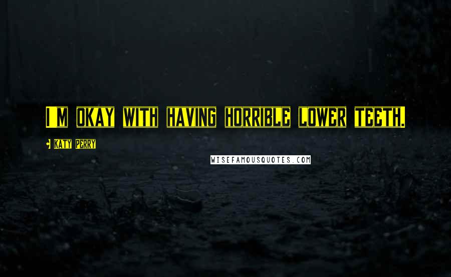 Katy Perry Quotes: I'm okay with having horrible lower teeth.