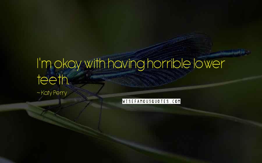 Katy Perry Quotes: I'm okay with having horrible lower teeth.