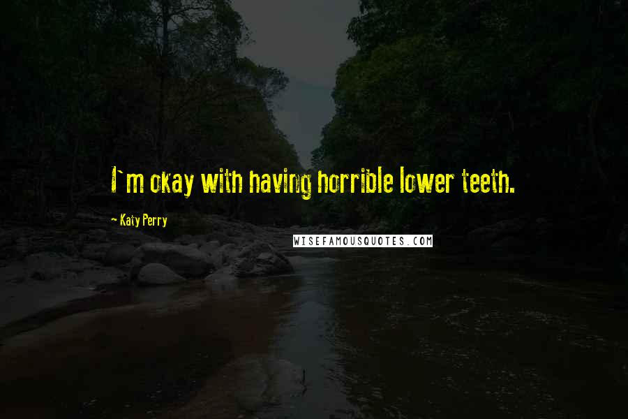 Katy Perry Quotes: I'm okay with having horrible lower teeth.