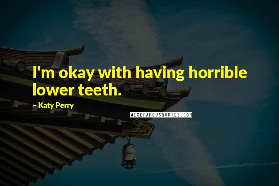Katy Perry Quotes: I'm okay with having horrible lower teeth.