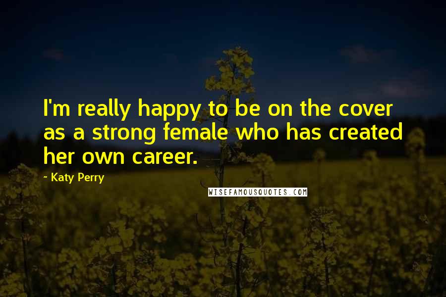 Katy Perry Quotes: I'm really happy to be on the cover as a strong female who has created her own career.