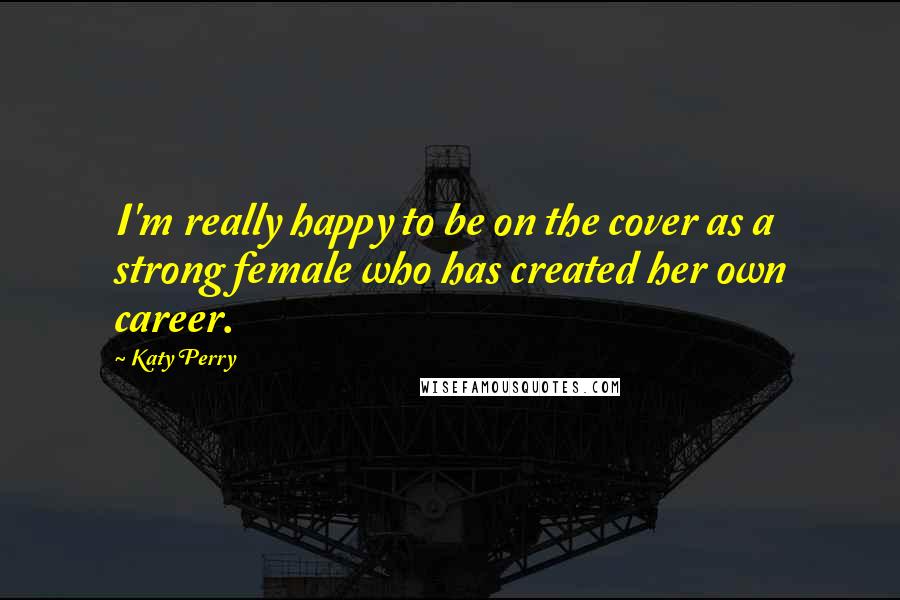 Katy Perry Quotes: I'm really happy to be on the cover as a strong female who has created her own career.