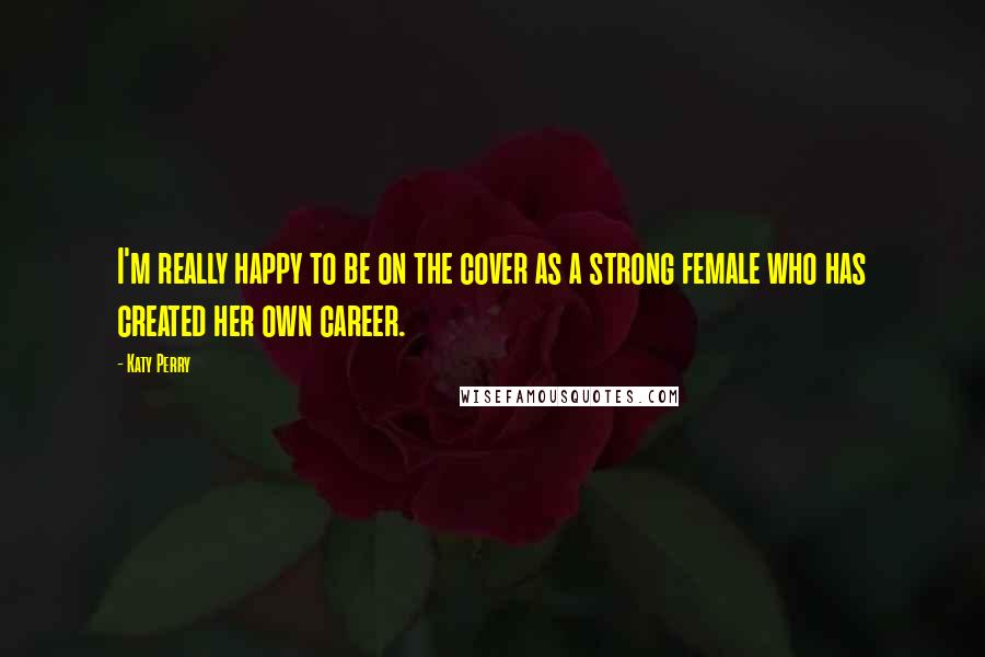 Katy Perry Quotes: I'm really happy to be on the cover as a strong female who has created her own career.