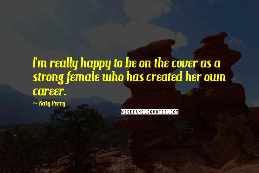 Katy Perry Quotes: I'm really happy to be on the cover as a strong female who has created her own career.