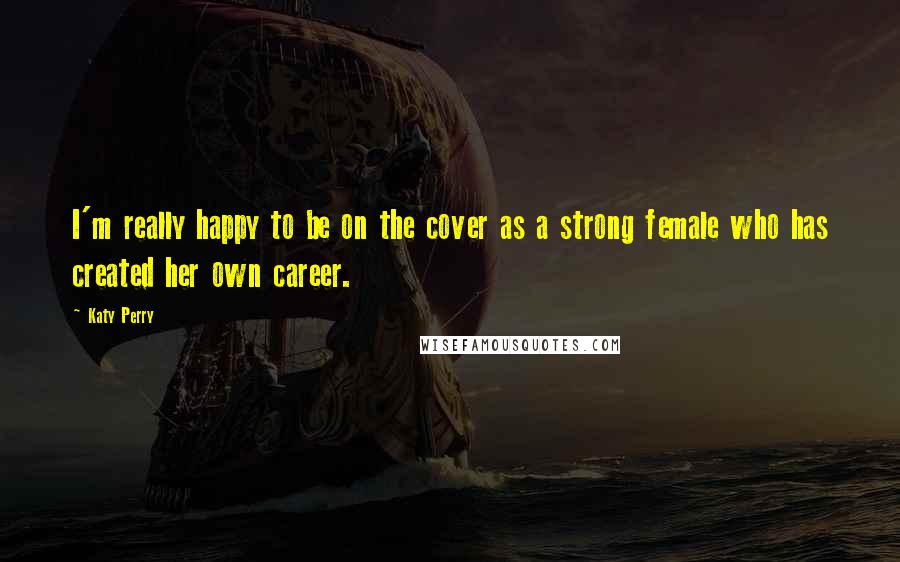 Katy Perry Quotes: I'm really happy to be on the cover as a strong female who has created her own career.