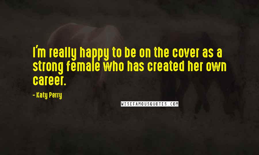 Katy Perry Quotes: I'm really happy to be on the cover as a strong female who has created her own career.