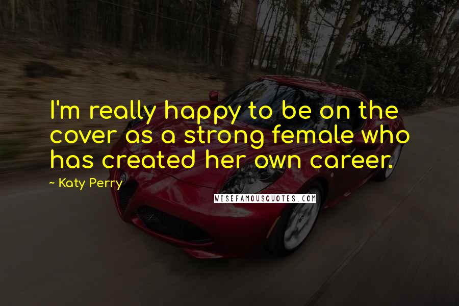 Katy Perry Quotes: I'm really happy to be on the cover as a strong female who has created her own career.