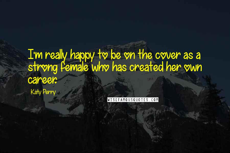 Katy Perry Quotes: I'm really happy to be on the cover as a strong female who has created her own career.