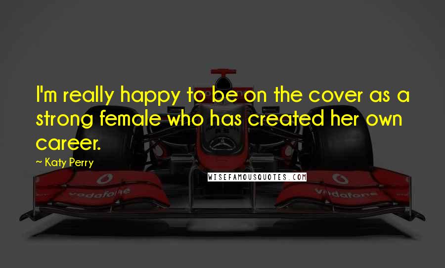 Katy Perry Quotes: I'm really happy to be on the cover as a strong female who has created her own career.