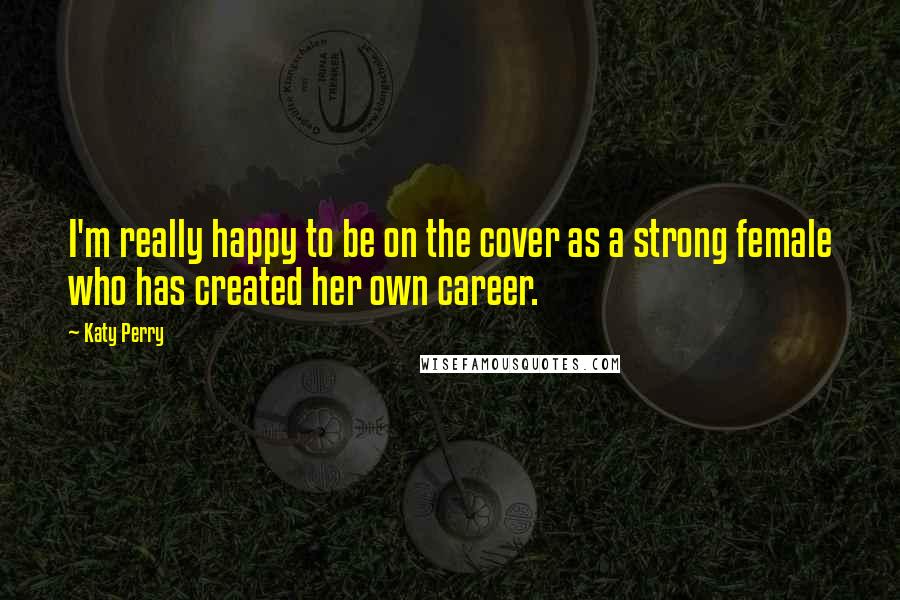 Katy Perry Quotes: I'm really happy to be on the cover as a strong female who has created her own career.