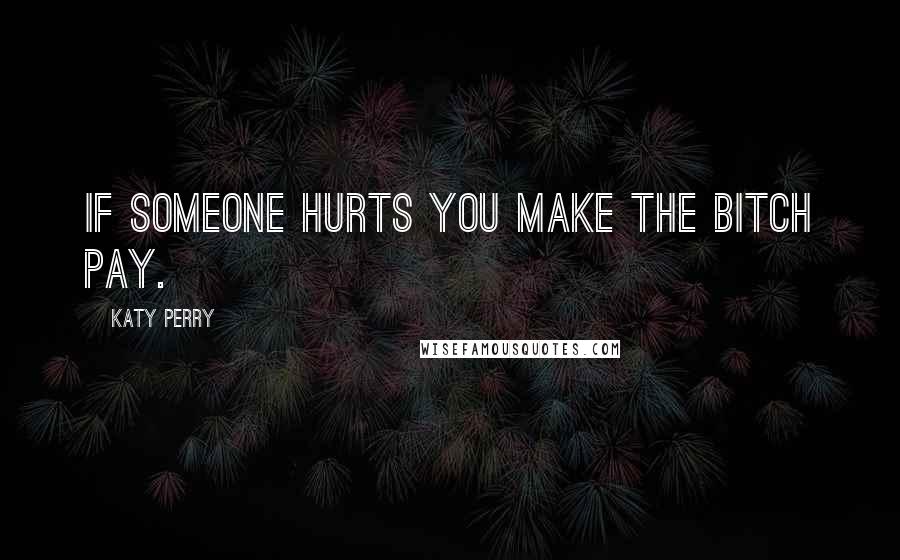 Katy Perry Quotes: If someone hurts you make the bitch pay.