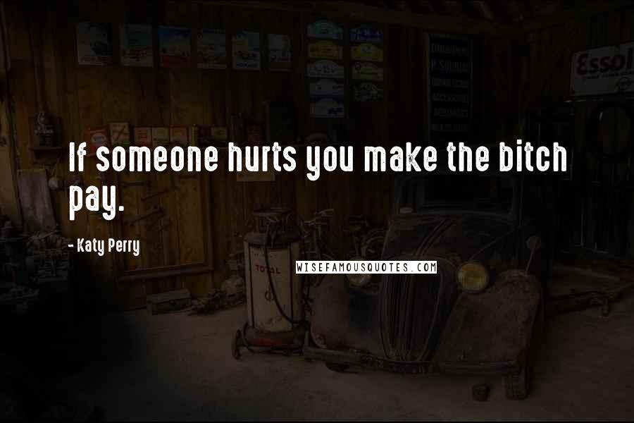 Katy Perry Quotes: If someone hurts you make the bitch pay.