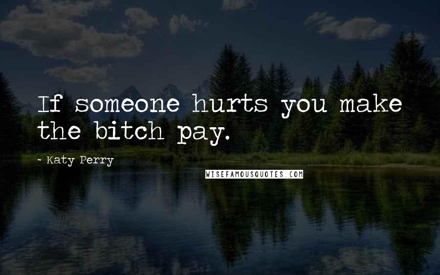 Katy Perry Quotes: If someone hurts you make the bitch pay.