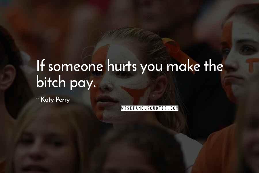 Katy Perry Quotes: If someone hurts you make the bitch pay.