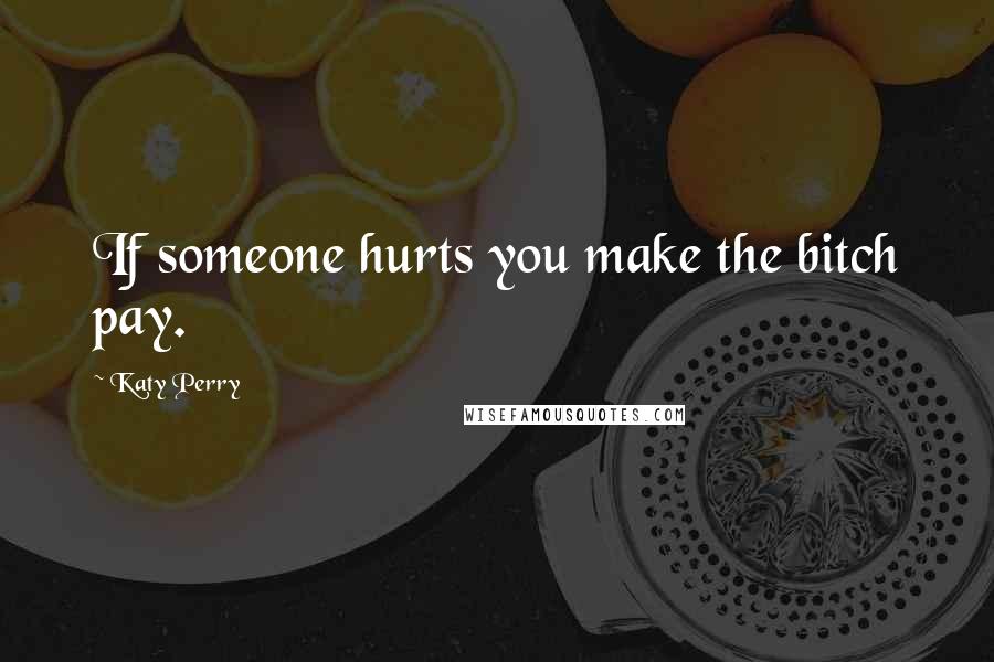 Katy Perry Quotes: If someone hurts you make the bitch pay.