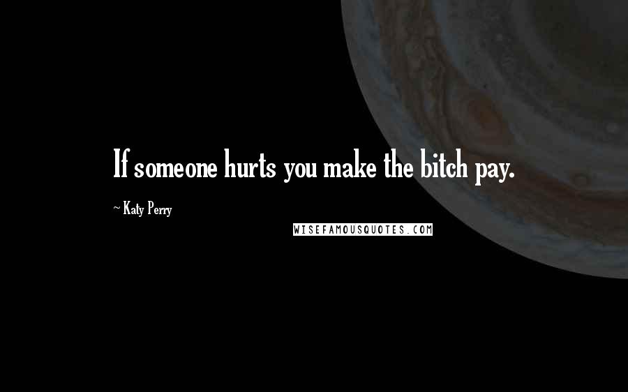 Katy Perry Quotes: If someone hurts you make the bitch pay.