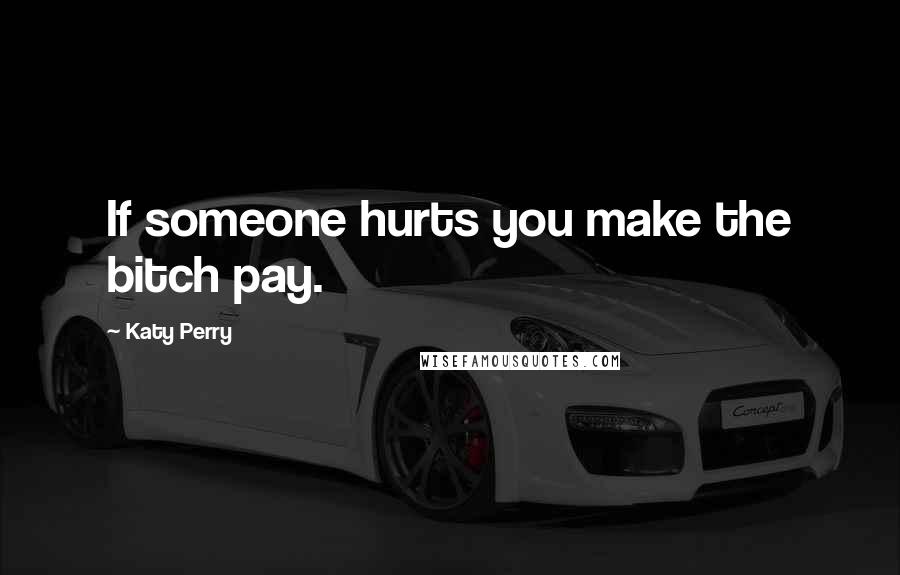 Katy Perry Quotes: If someone hurts you make the bitch pay.