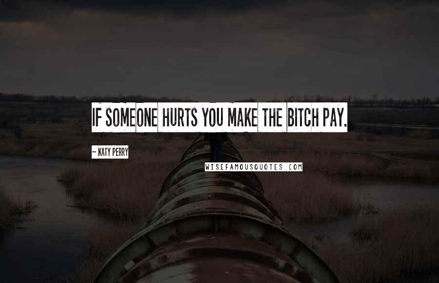 Katy Perry Quotes: If someone hurts you make the bitch pay.