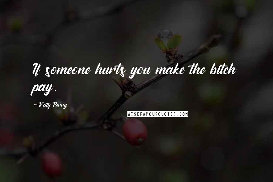 Katy Perry Quotes: If someone hurts you make the bitch pay.