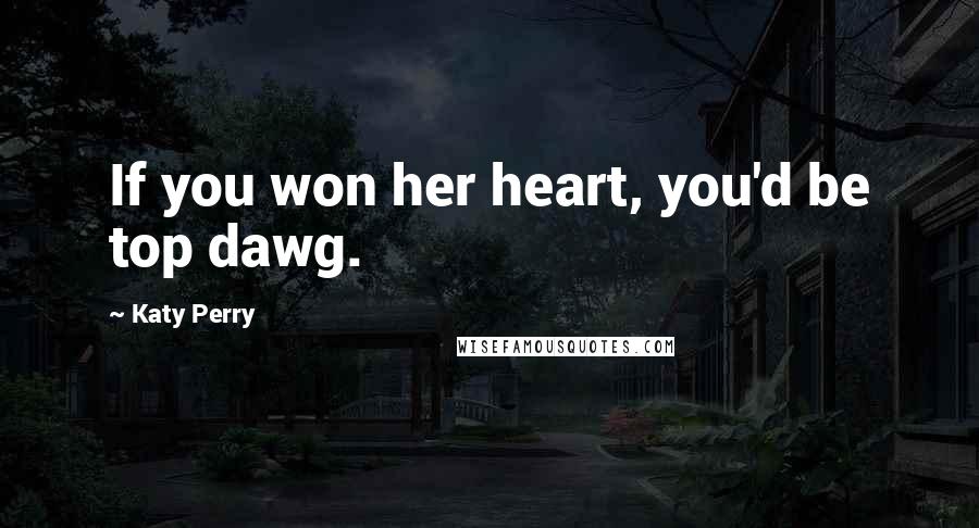 Katy Perry Quotes: If you won her heart, you'd be top dawg.