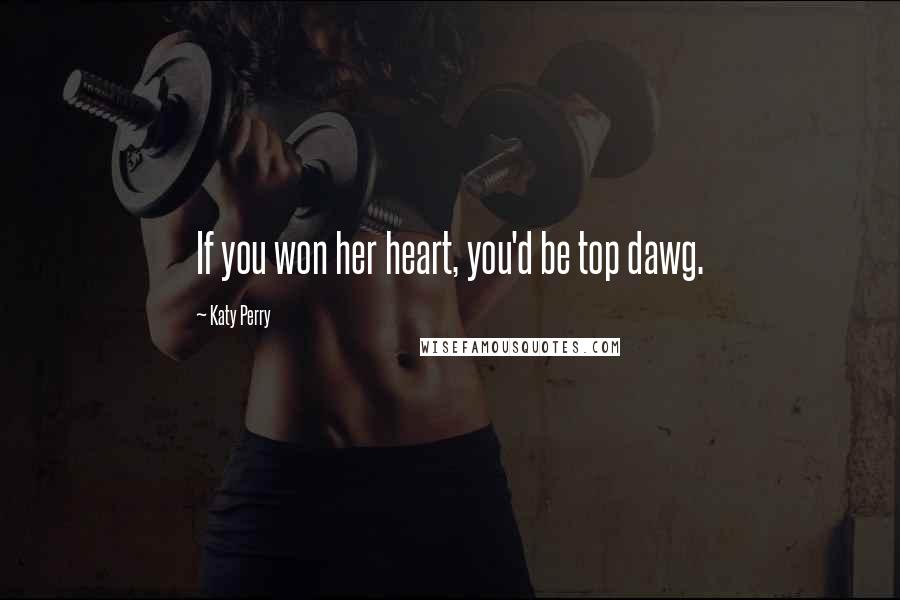 Katy Perry Quotes: If you won her heart, you'd be top dawg.