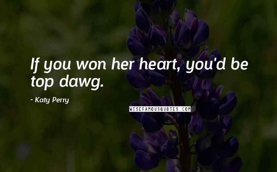 Katy Perry Quotes: If you won her heart, you'd be top dawg.