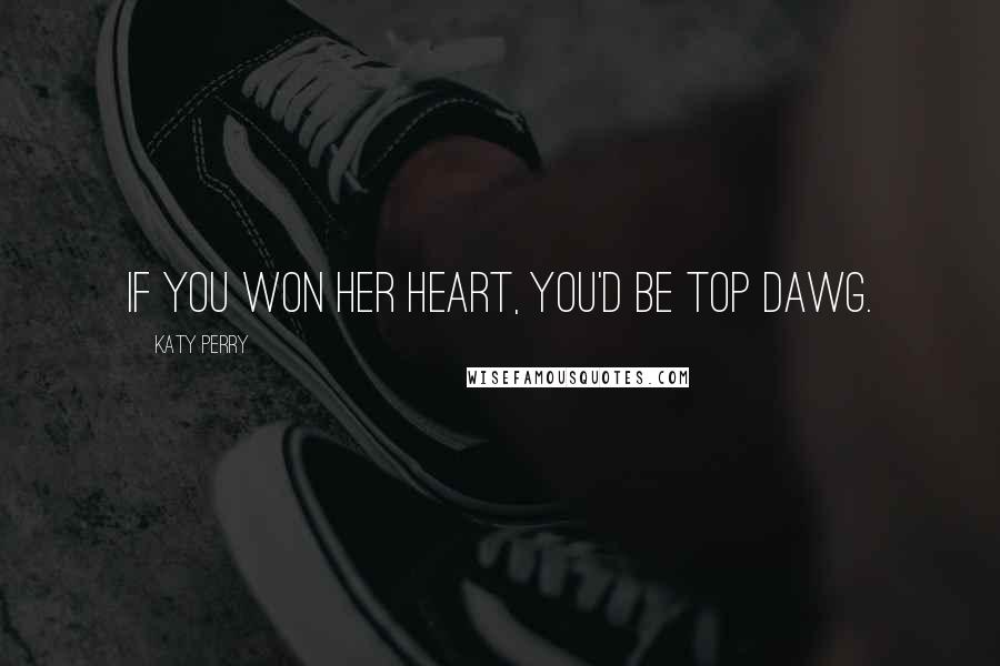 Katy Perry Quotes: If you won her heart, you'd be top dawg.