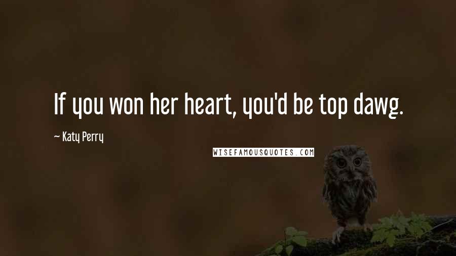 Katy Perry Quotes: If you won her heart, you'd be top dawg.