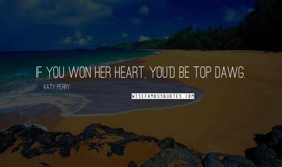 Katy Perry Quotes: If you won her heart, you'd be top dawg.