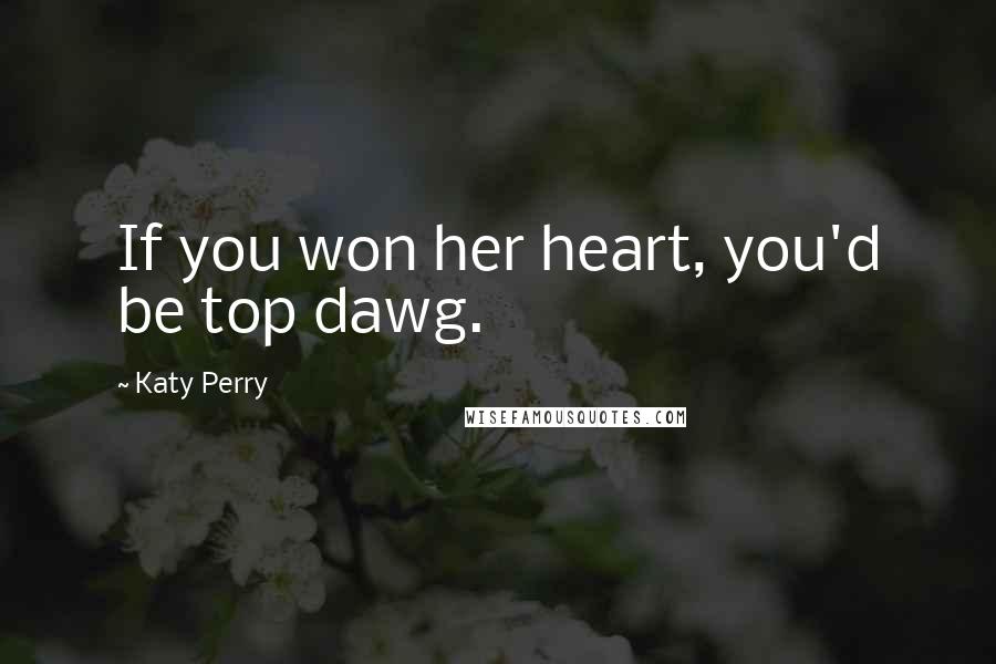 Katy Perry Quotes: If you won her heart, you'd be top dawg.