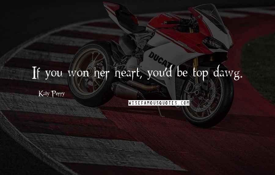 Katy Perry Quotes: If you won her heart, you'd be top dawg.