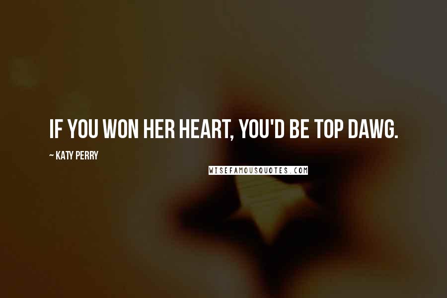 Katy Perry Quotes: If you won her heart, you'd be top dawg.