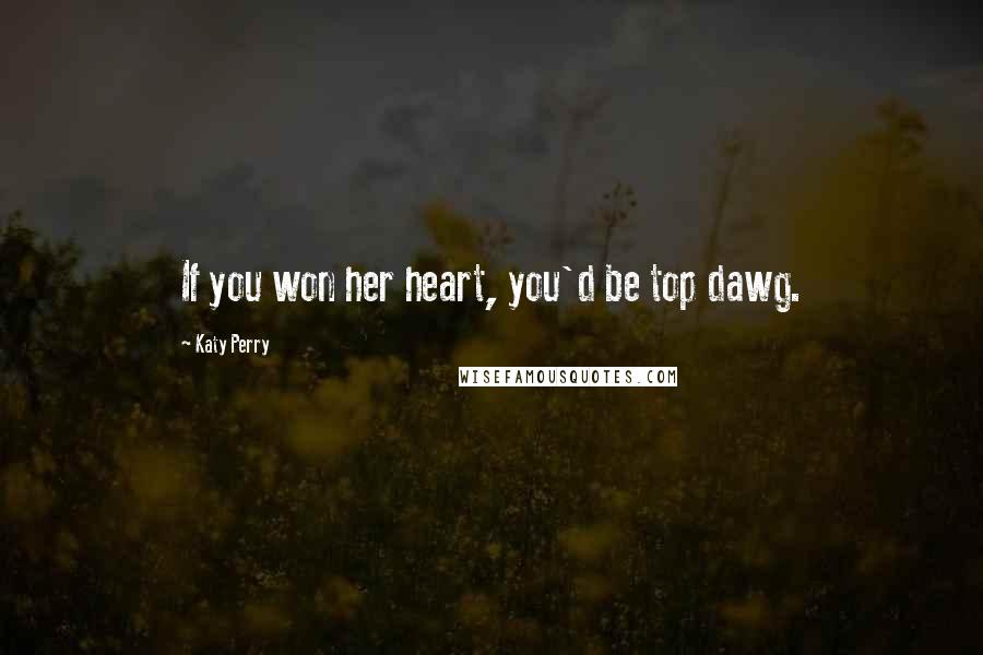 Katy Perry Quotes: If you won her heart, you'd be top dawg.