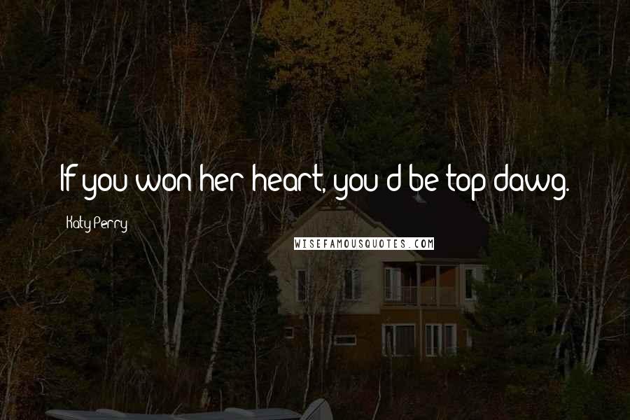 Katy Perry Quotes: If you won her heart, you'd be top dawg.