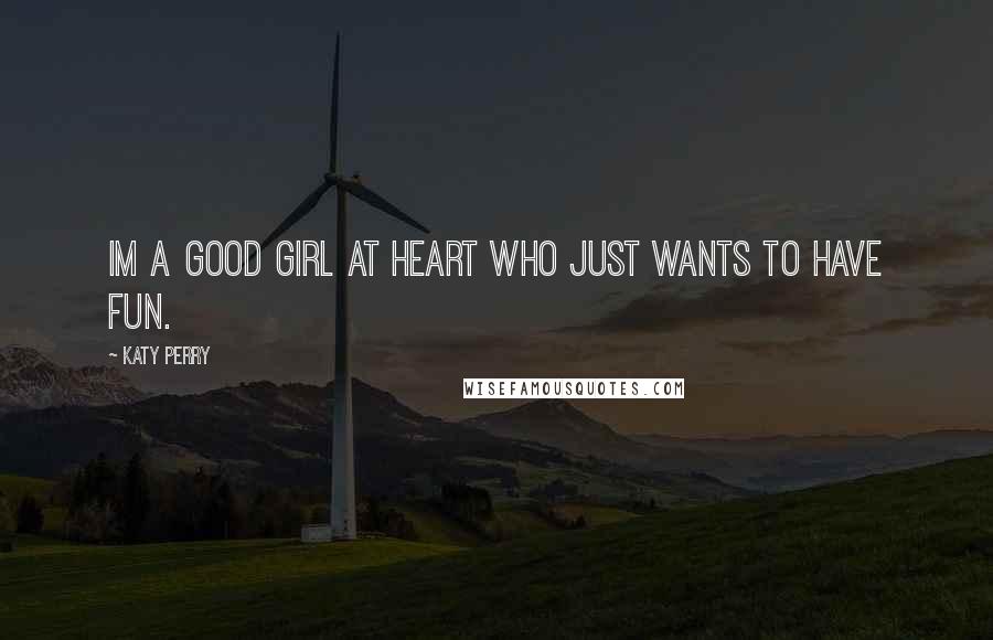 Katy Perry Quotes: Im a good girl at heart who just wants to have fun.