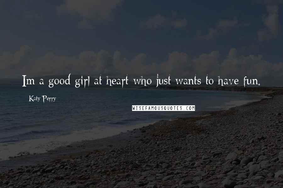 Katy Perry Quotes: Im a good girl at heart who just wants to have fun.