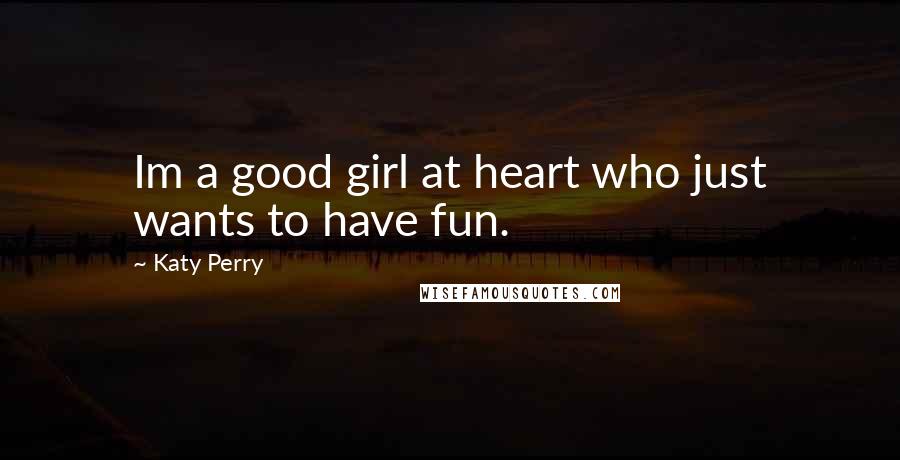 Katy Perry Quotes: Im a good girl at heart who just wants to have fun.