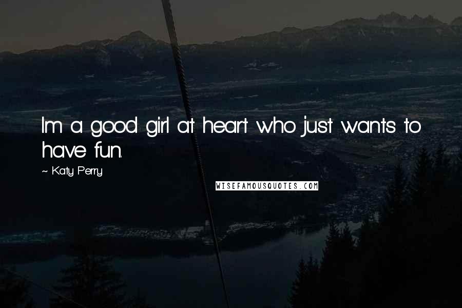 Katy Perry Quotes: Im a good girl at heart who just wants to have fun.