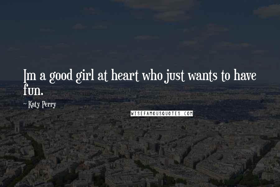 Katy Perry Quotes: Im a good girl at heart who just wants to have fun.