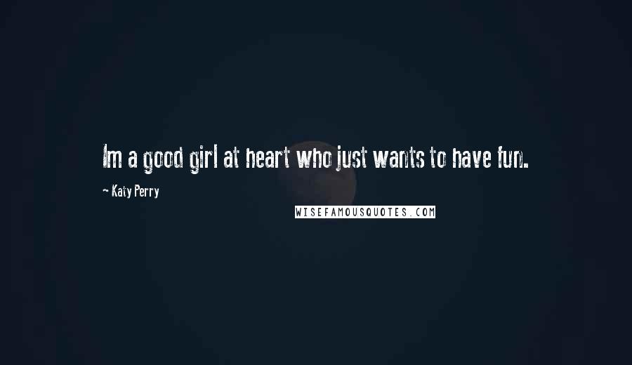 Katy Perry Quotes: Im a good girl at heart who just wants to have fun.