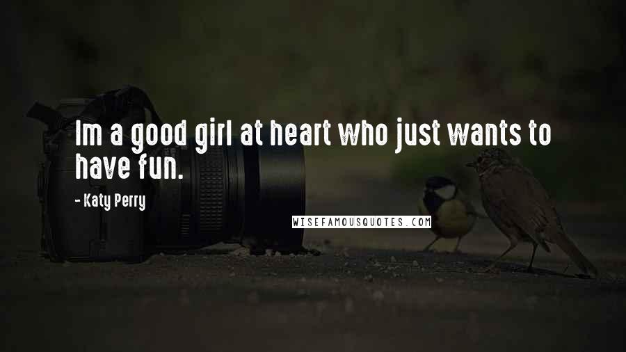 Katy Perry Quotes: Im a good girl at heart who just wants to have fun.