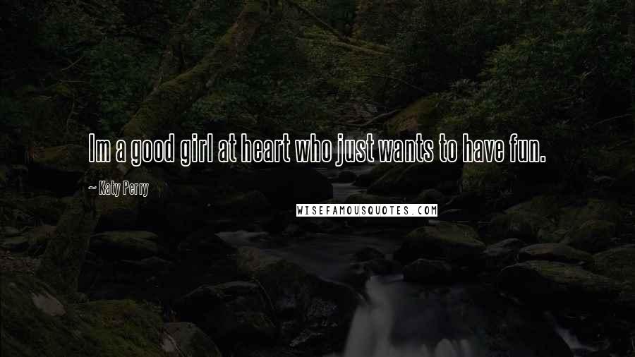 Katy Perry Quotes: Im a good girl at heart who just wants to have fun.