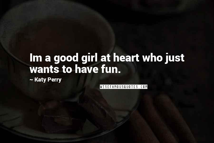 Katy Perry Quotes: Im a good girl at heart who just wants to have fun.