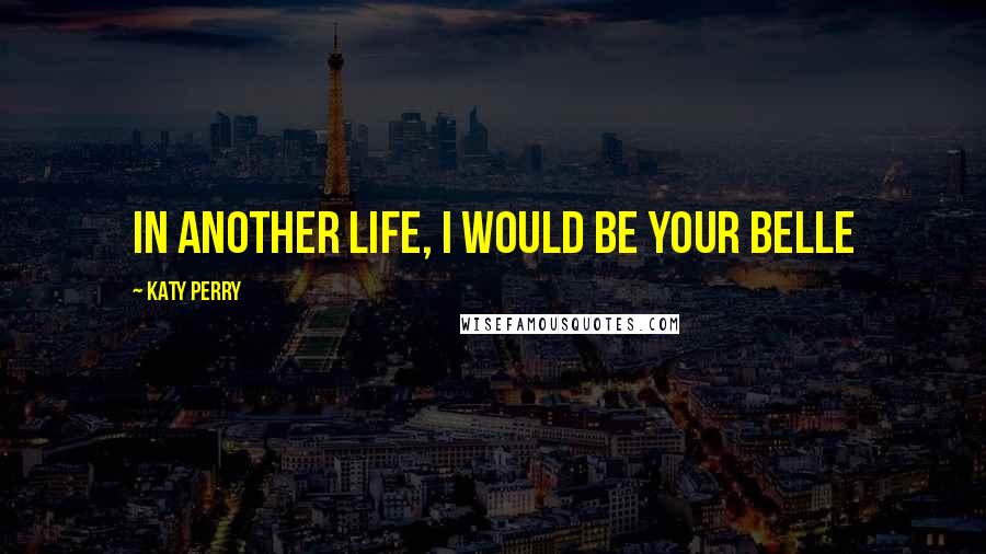 Katy Perry Quotes: In another life, I would be your belle