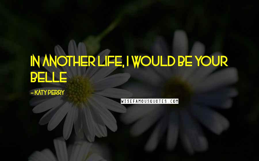 Katy Perry Quotes: In another life, I would be your belle