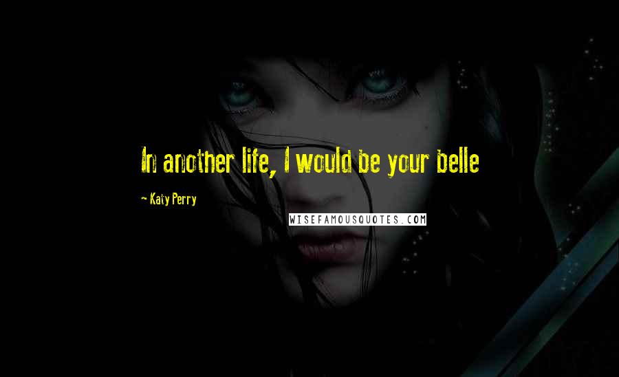 Katy Perry Quotes: In another life, I would be your belle