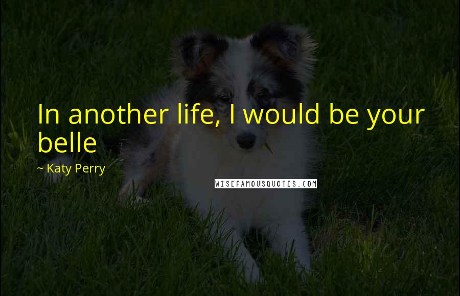 Katy Perry Quotes: In another life, I would be your belle